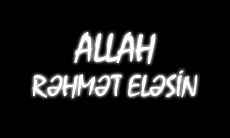 ALLAH RƏHMƏT ELƏSİN