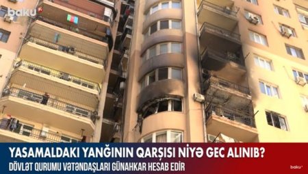 Yasamaldakı yanğının qarşısı niyə gec alınıb? – VİDEO