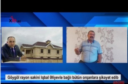 Göygöl sakini İqbal Əliyevlə bağlı bütün orqanlara şikayət edib - Bu qədər sərvəti necə əldə edib...