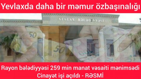 Yevlaxda daha bir məmur özbaşınalığı: rayon bələdiyyəsi 259 min manatı mənimsədi – RƏSMİ