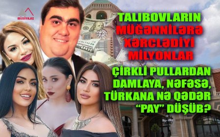 Talıbovların müğənnilərə xərclədiyi milyonlar... - Çirkli pullardan Damlaya, Nəfəsə, Türkana nə qədər “pay” düşüb?