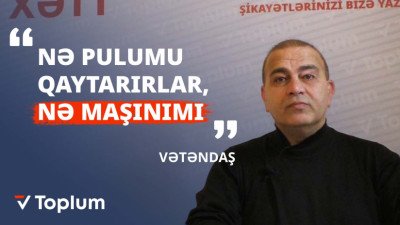 “Nə pulumu qaytarırlar, nə maşınımı” - Vətəndaş məmurlardan narazıdır