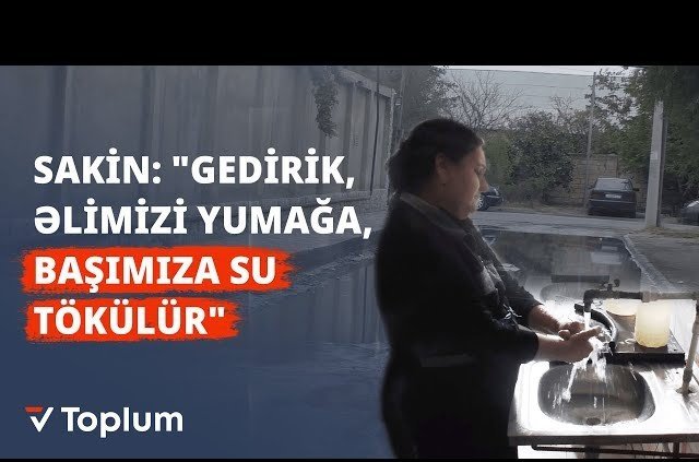 "Gedirik, əlimizi yumağa, başımıza su tökülür" - AXI NİYƏ?!